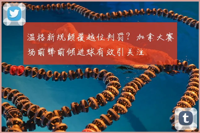 温格新规颠覆越位判罚?加拿大赛场前锋前倾进球有效引关注