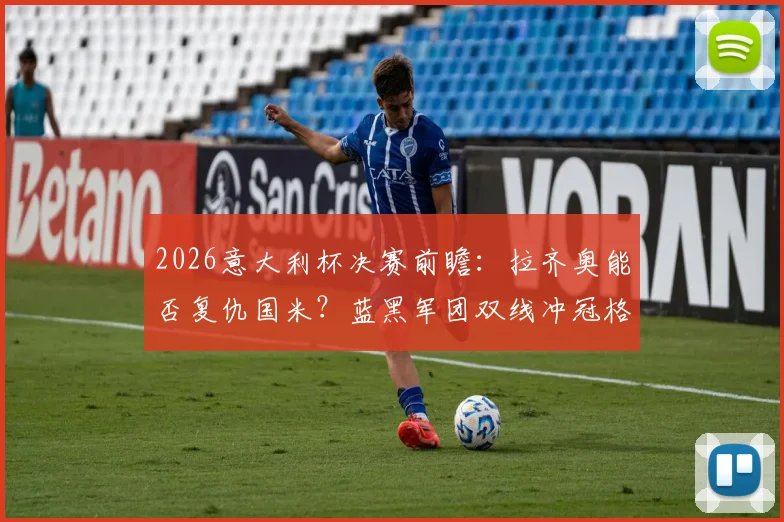 2026意大利杯决赛前瞻：拉齐奥能否复仇国米？蓝黑军团双线冲冠格局解析