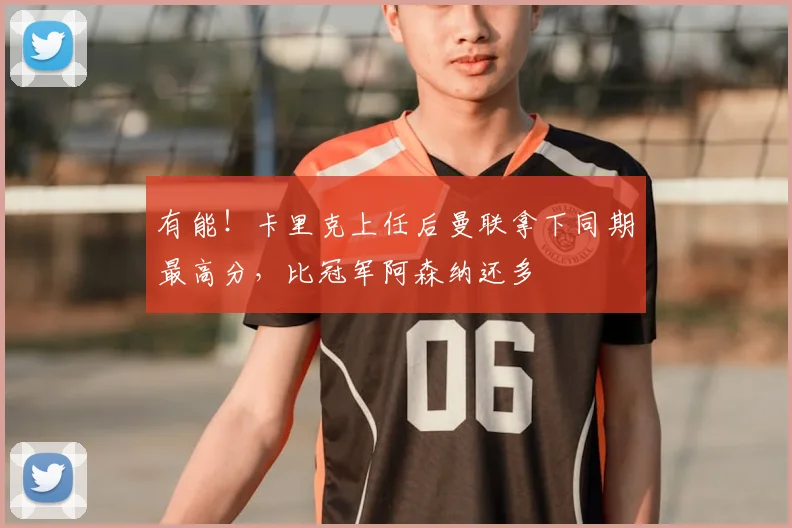 有能!卡里克上任后曼联拿下同期最高分,比冠军阿森纳还多