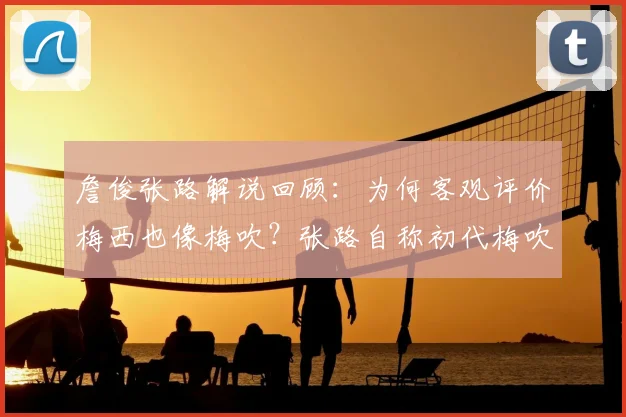 詹俊张路解说回顾：为何客观评价梅西也像梅吹？张路自称初代梅吹的来龙去脉解析