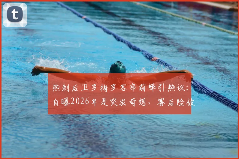 热刺后卫罗梅罗客串前锋引热议：自曝2026年是突发奇想，赛后险被队友“骂”惨，效果究竟如何？