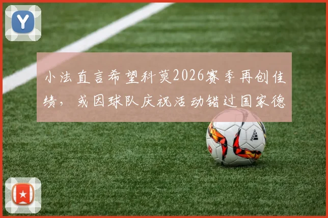 小法直言希望科莫2026赛季再创佳绩，或因球队庆祝活动错过国家德比观赛，科莫队赛季目标解读