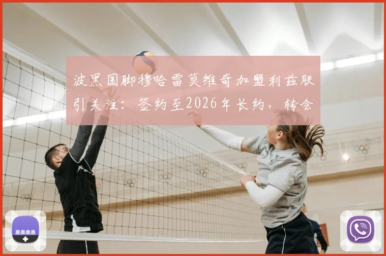 波黑国脚穆哈雷莫维奇加盟利兹联引关注：签约至2026年长约，转会费与球员技术特点全解析