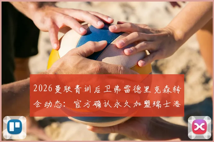 2026曼联青训后卫弗雷德里克森转会动态：官方确认永久加盟瑞士洛桑体育，未来前景深度分析