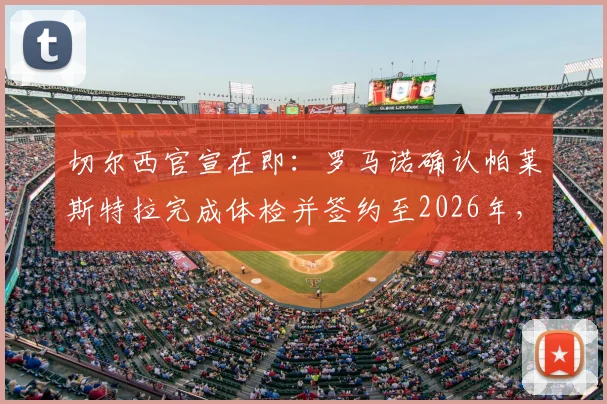 切尔西官宣在即：罗马诺确认帕莱斯特拉完成体检并签约至2026年，详解六年合同与新援前景