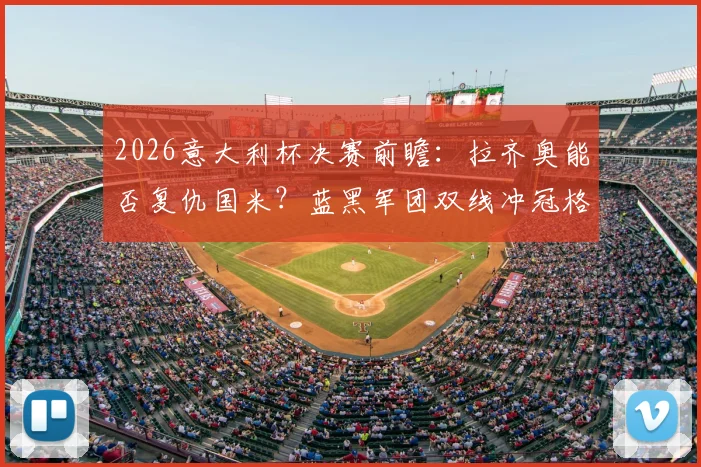 2026意大利杯决赛前瞻:拉齐奥能否复仇国米?蓝黑军团双线冲冠格局解析