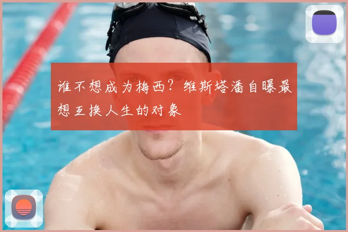 谁不想成为梅西?维斯塔潘自曝最想互换人生的对象