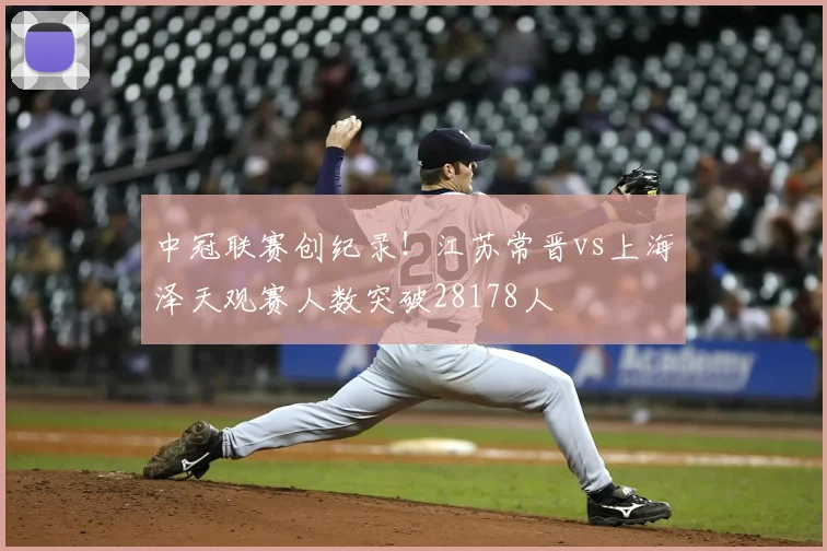 中冠联赛创纪录！江苏常晋vs上海泽天观赛人数突破28178人