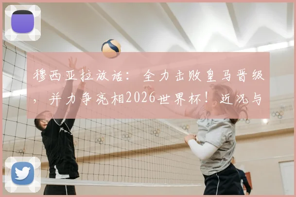 穆西亚拉放话:全力击败皇马晋级,并力争亮相2026世界杯!近况与前景深度剖析