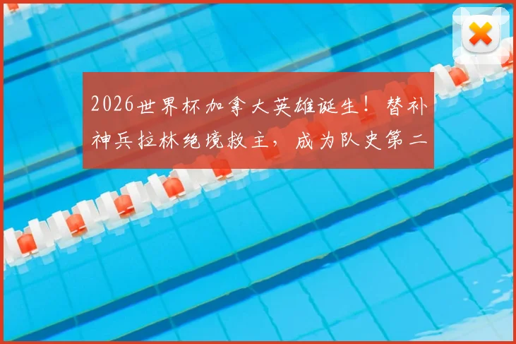2026世界杯加拿大英雄诞生！替补神兵拉林绝境救主，成为队史第二位世界杯进球者全解析