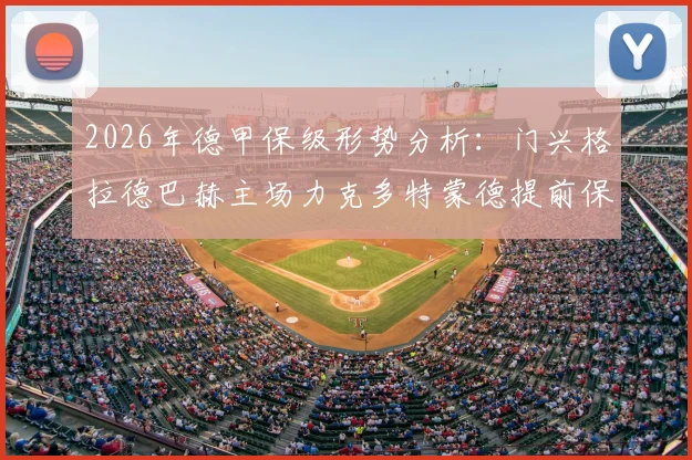 2026年德甲保级形势分析：门兴格拉德巴赫主场力克多特蒙德提前保级，塔巴科维奇绝杀背后有何战术价值