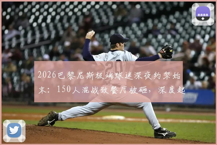 2026巴黎尼斯极端球迷深夜约架始末：150人混战致餐厅被砸，深度起底法国足球流氓生态