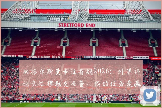 纳格尔斯曼专注备战2026：外界评论交给穆勒克洛普，我的任务是赢下比赛
