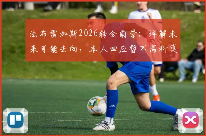 法布雷加斯2026转会前景：详解未来可能去向，本人回应暂不离科莫，接替罗森内尔话题再起