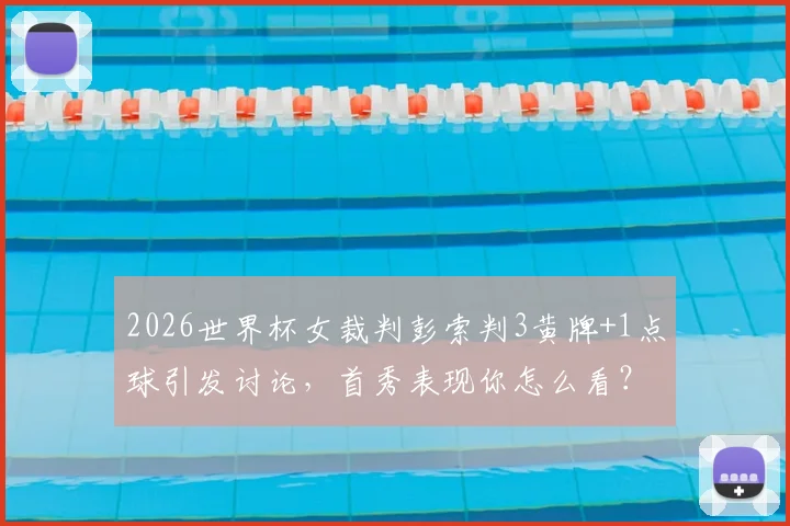 2026世界杯女裁判彭索判3黄牌+1点球引发讨论，首秀表现你怎么看？