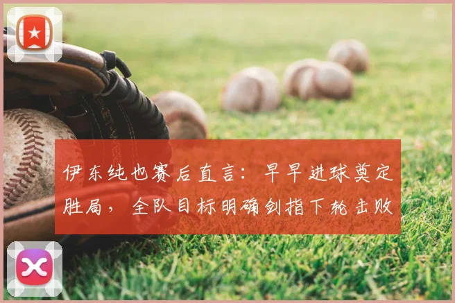 伊东纯也赛后直言:早早进球奠定胜局,全队目标明确剑指下轮击败瑞典队