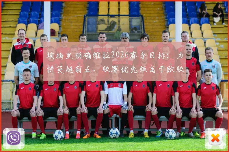 埃梅里明确维拉2026赛季目标:力拼英超前五,联赛优先级高于欧联杯