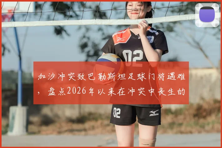 加沙冲突致巴勒斯坦足球门将遇难,盘点2026年以来在冲突中丧生的体育界人士