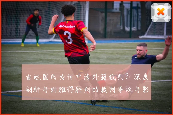 吉达国民为何申请外籍裁判?深度剖析与利雅得胜利的裁判争议与影响