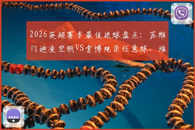 2026英超赛季最佳进球盘点：苏维门迪凌空斩VS索博绝杀任意球，谁是你心中最佳？附精彩GIF回顾