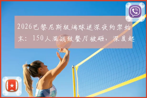 2026巴黎尼斯极端球迷深夜约架始末:150人混战致餐厅被砸,深度起底法国足球流氓生态
