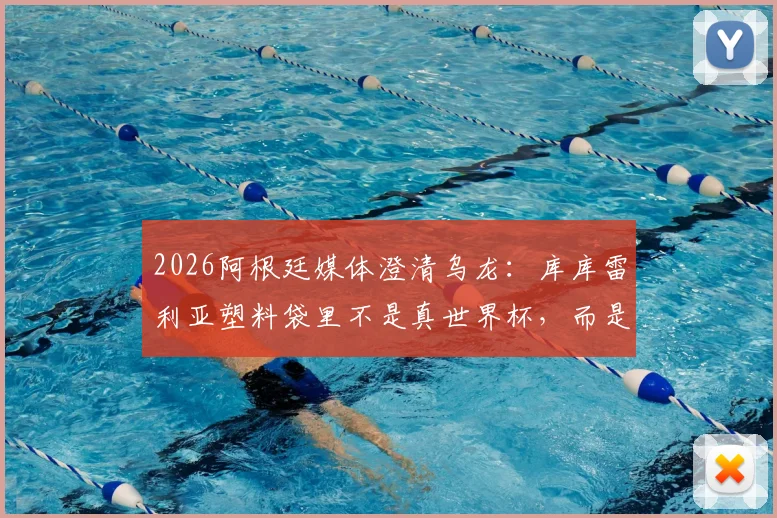 2026阿根廷媒体澄清乌龙：库库雷利亚塑料袋里不是真世界杯，而是冠军奖杯乐高模型