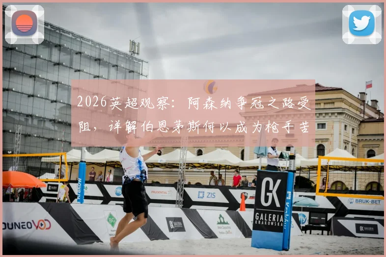 2026英超观察：阿森纳争冠之路受阻，详解伯恩茅斯何以成为枪手苦主与关键赛程分析