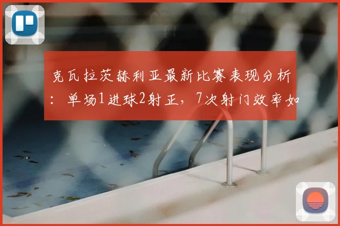 克瓦拉茨赫利亚最新比赛表现分析:单场1进球2射正,7次射门效率如何